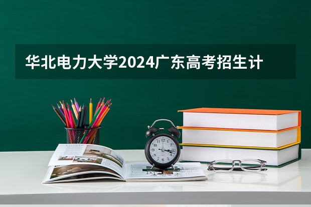 华北电力大学2024广东高考招生计划 招多少人