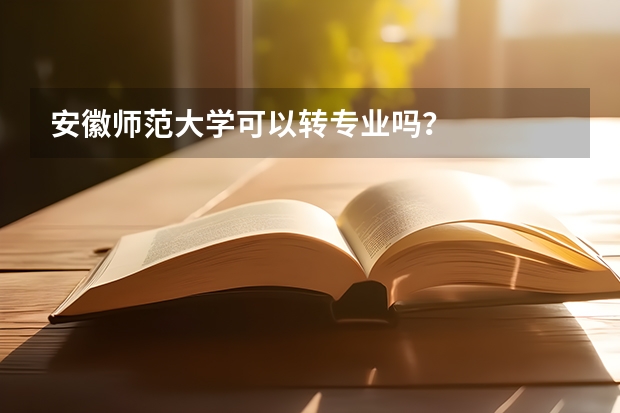 安徽师范大学可以转专业吗？