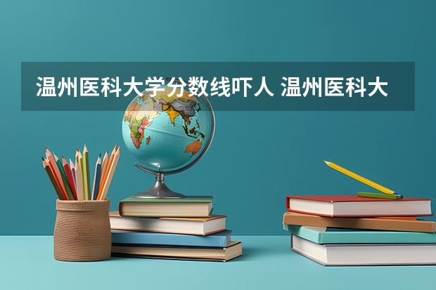 温州医科大学分数线吓人 温州医科大学护理学分数线