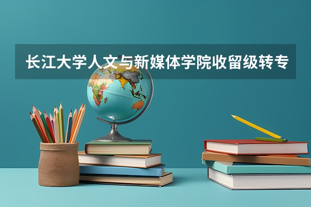 长江大学人文与新媒体学院收留级转专业学生吗
