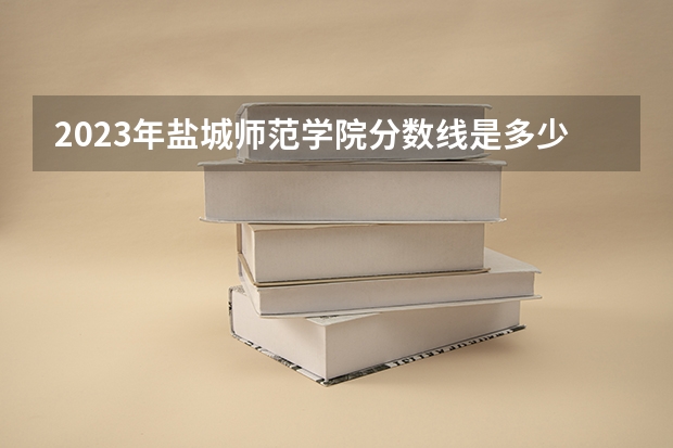 2023年盐城师范学院分数线是多少