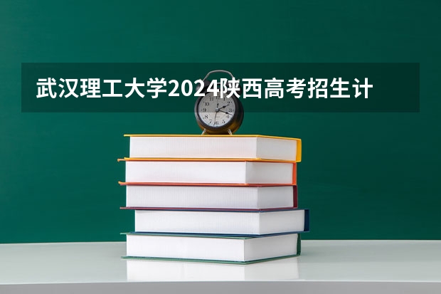 武汉理工大学2024陕西高考招生计划 招多少人