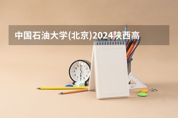 中国石油大学(北京)2024陕西高考招生计划 招多少人