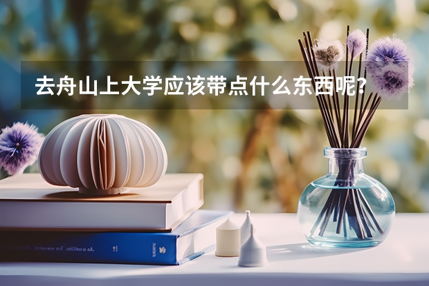 去舟山上大学应该带点什么东西呢?