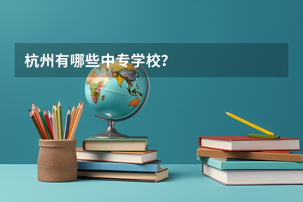 杭州有哪些中专学校？