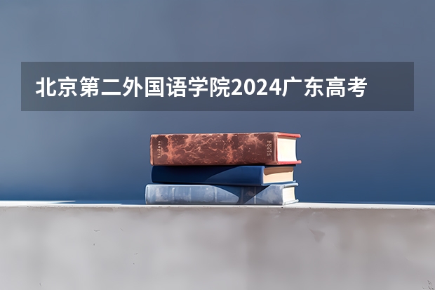 北京第二外国语学院2024广东高考招生计划 招多少人