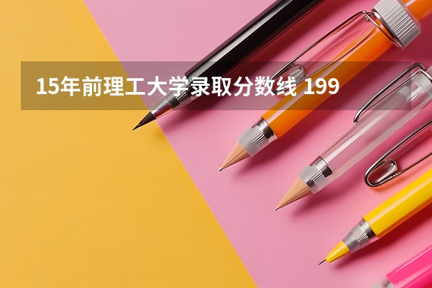 15年前理工大学录取分数线 1998年北京理工大学在山西录取分数线