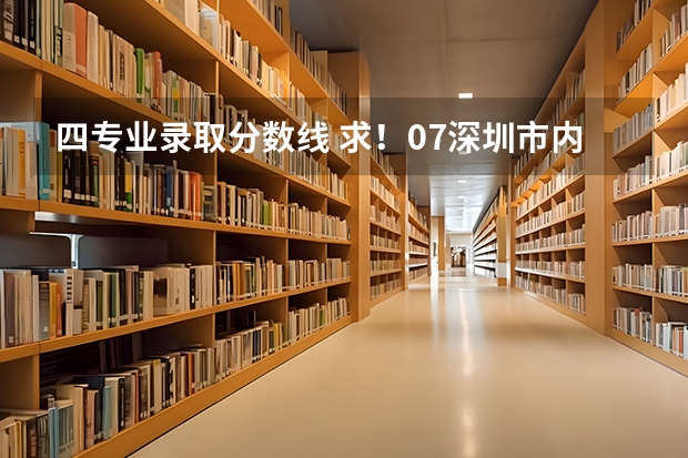 四专业录取分数线 求!07深圳市内,深圳职业技术学院专业录取分数线!