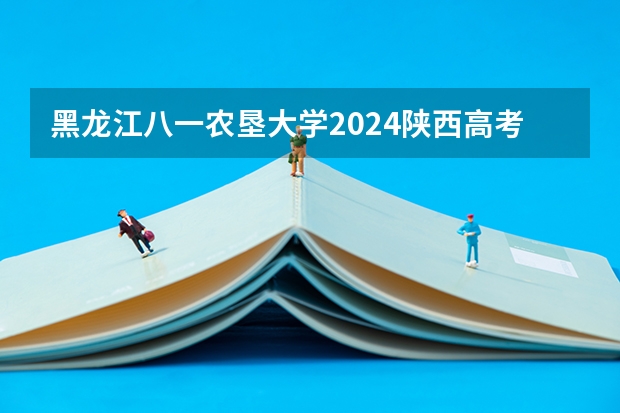 黑龙江八一农垦大学2024陕西高考招生计划 招多少人