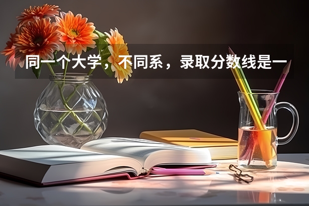 同一个大学，不同系，录取分数线是一样的吗？