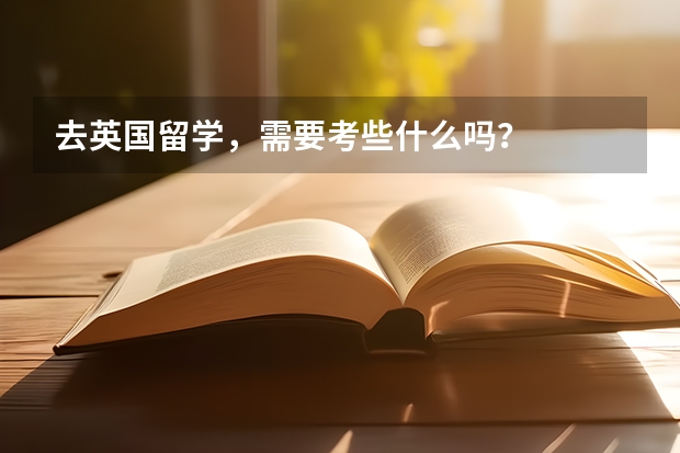 去英国留学,需要考些什么吗?