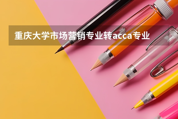 重庆大学市场营销专业转acca专业可以吗