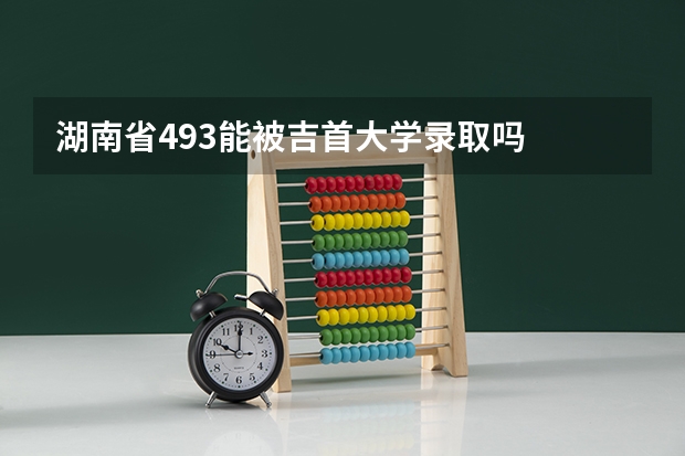 湖南省493能被吉首大学录取吗