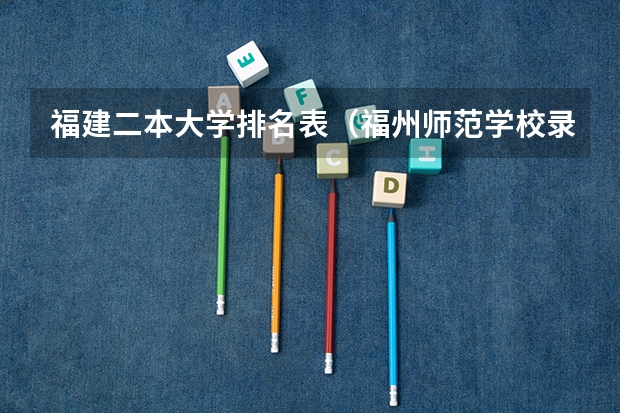 福建二本大学排名表（福州师范学校录取分数线）