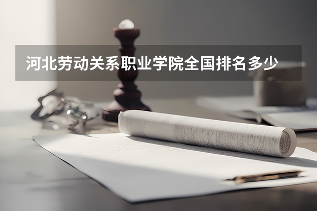 河北劳动关系职业学院全国排名多少 河北劳动关系职业学院简介