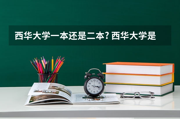 西华大学一本还是二本? 西华大学是一本还是二本
