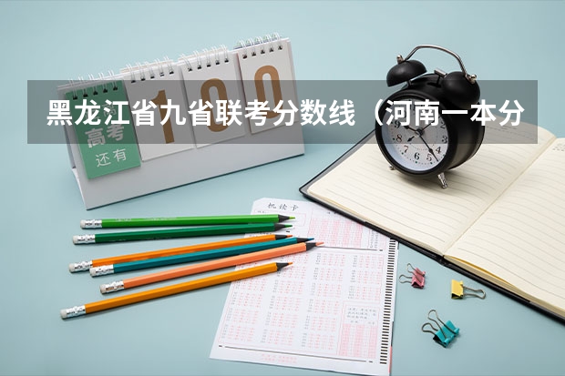 黑龙江省九省联考分数线（河南一本分数线）