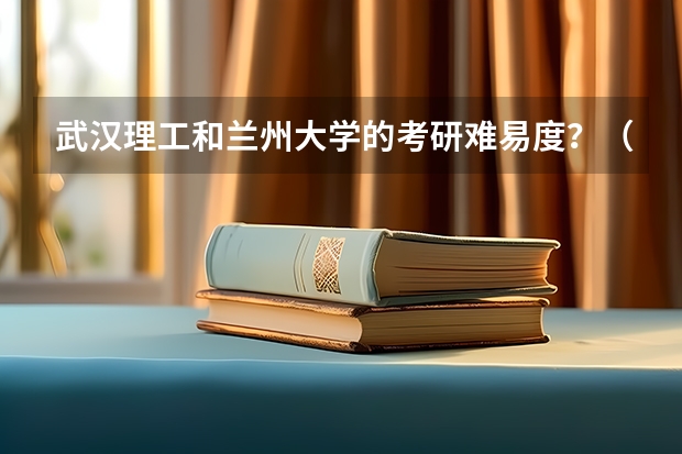 武汉理工和兰州大学的考研难易度？（兰州大学和山东大学考研比较）