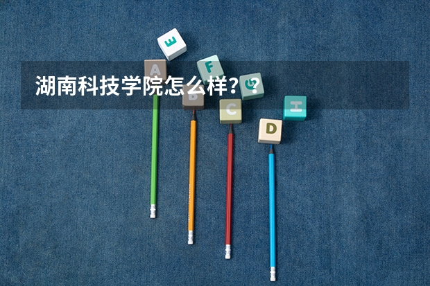 湖南科技学院怎么样？？
