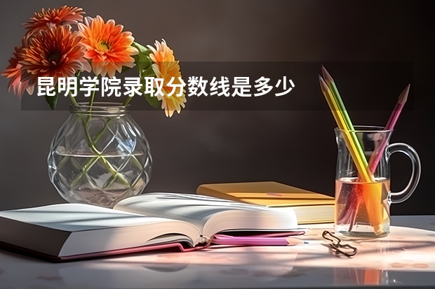昆明学院录取分数线是多少