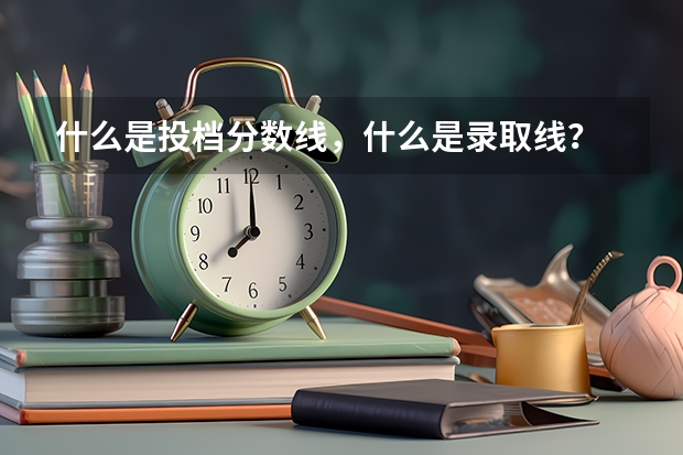 什么是投档分数线，什么是录取线？