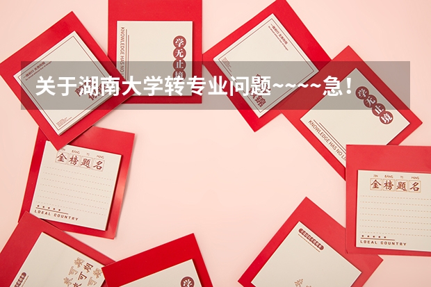关于湖南大学转专业问题~~~~急!(请湖大师生前辈帮忙)(请问湖南大学里专业好转不?我今年考的湖南大学软件工程,想进去了转专业,麻烦给点建议)