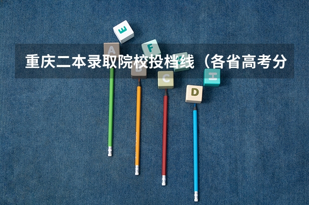重庆二本录取院校投档线（各省高考分数线汇总）