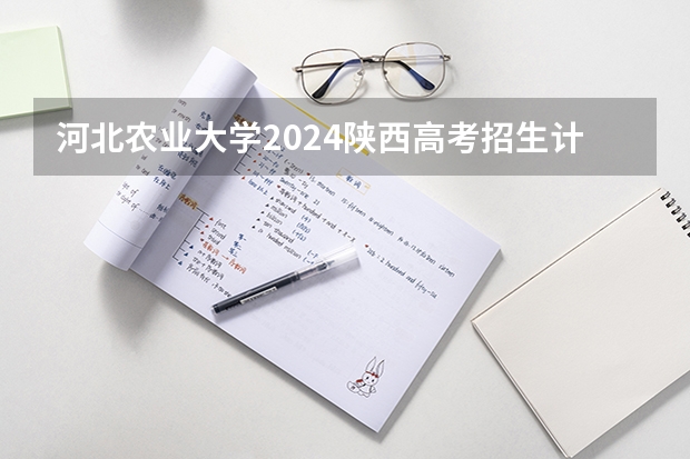 河北农业大学2024陕西高考招生计划 招多少人