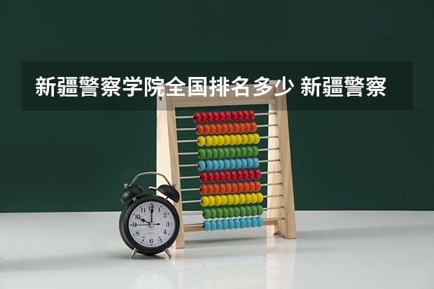 新疆警察学院全国排名多少 新疆警察学院简介