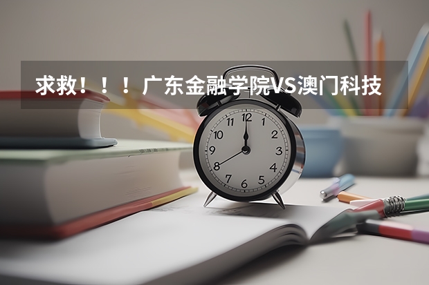 求救!!!广东金融学院VS澳门科技大学??究竟哪个好?广东的学生清楚点么?