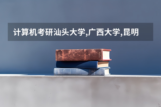 计算机考研汕头大学,广西大学,昆明理工大学,桂林电子科技大学如何选择?