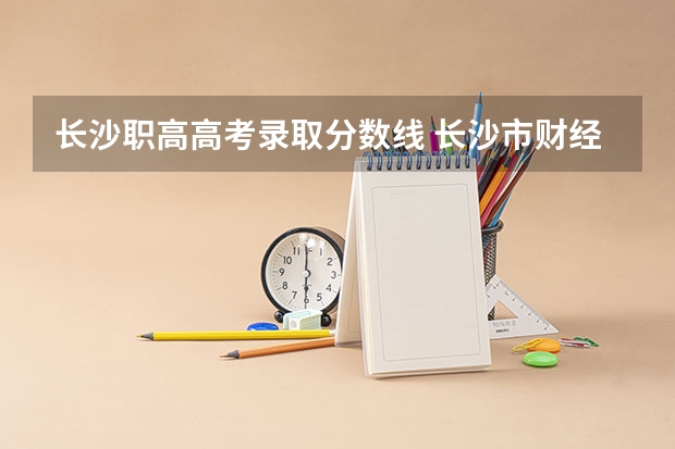 长沙职高高考录取分数线 长沙市财经学校录取分数线