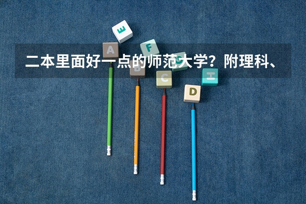 二本里面好一点的师范大学?附理科、文科450分左右师范大学名单 中国排名前十名的名牌大学