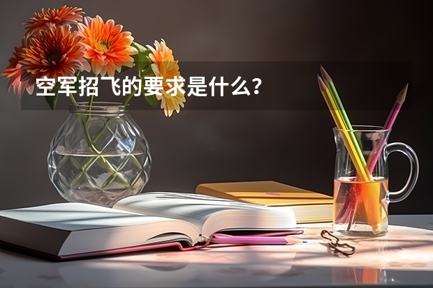 空军招飞的要求是什么？