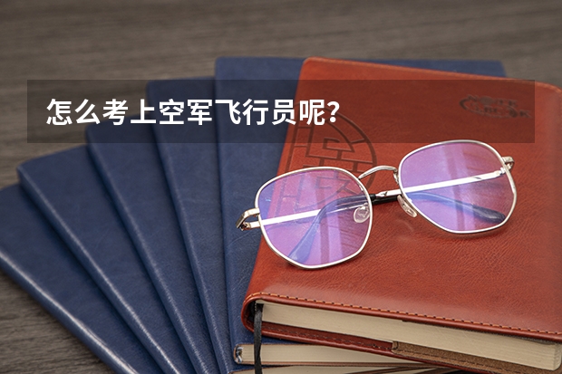 怎么考上空军飞行员呢？