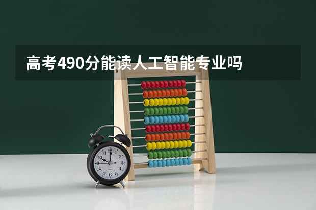 高考490分能读人工智能专业吗