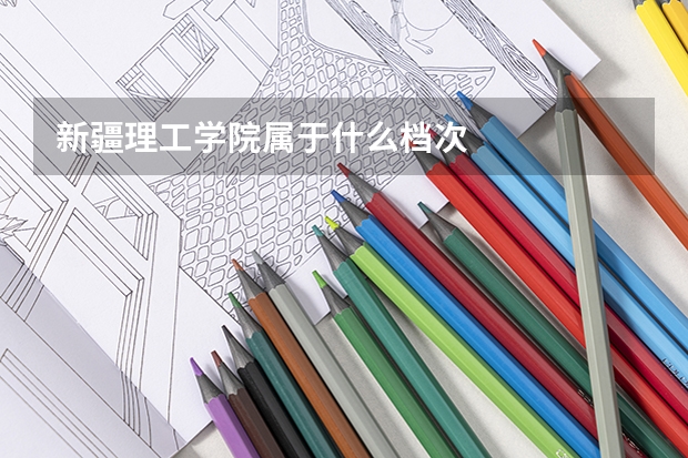 新疆理工学院属于什么档次