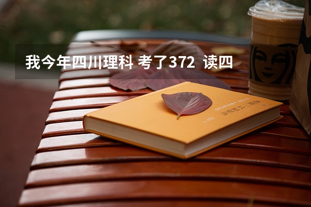 我今年四川理科 考了372 读四川(德阳)建院读的到不呢