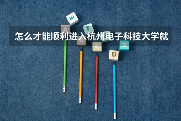 怎么才能顺利进入杭州电子科技大学就读?