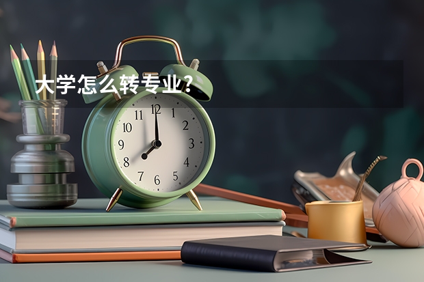 大学怎么转专业?