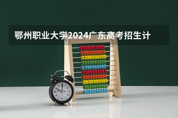 鄂州职业大学2024广东高考招生计划 招多少人