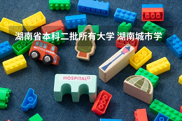 湖南省本科二批所有大学 湖南城市学院是二本还是一本？