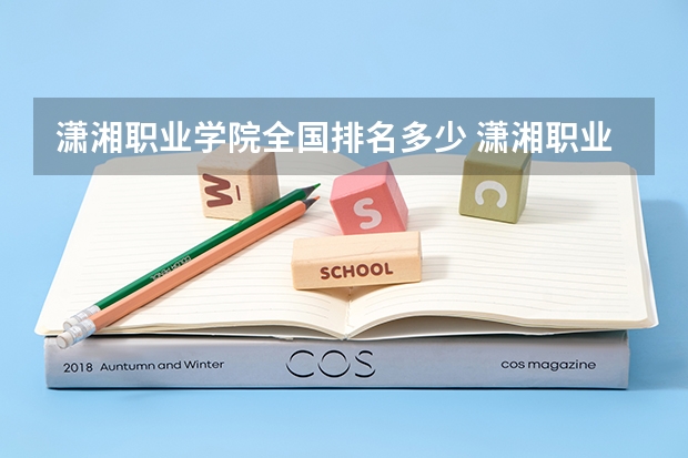 潇湘职业学院全国排名多少 潇湘职业学院简介