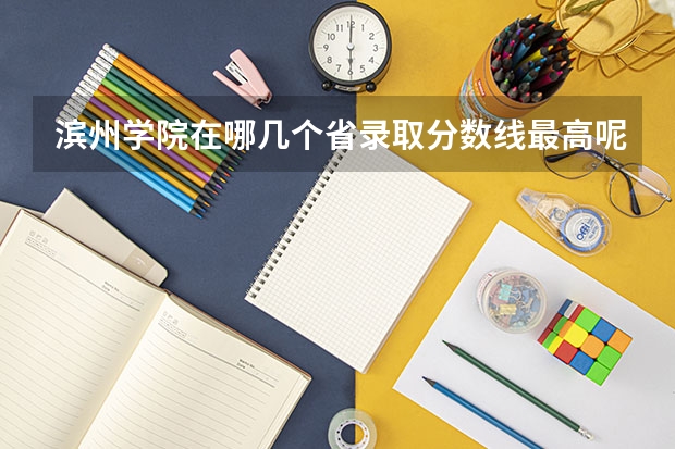 滨州学院在哪几个省录取分数线最高呢