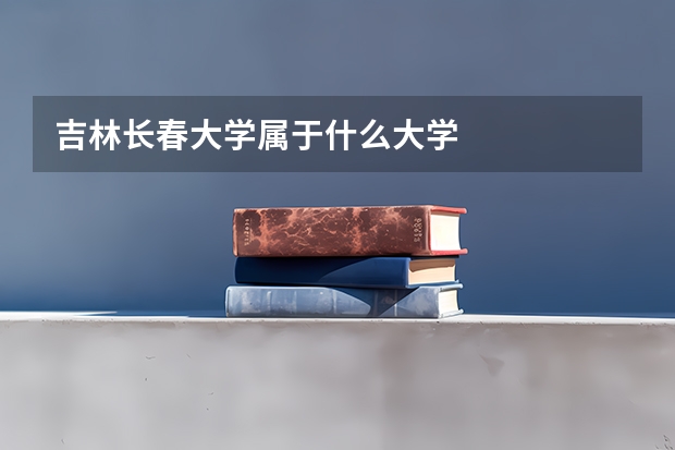 吉林长春大学属于什么大学