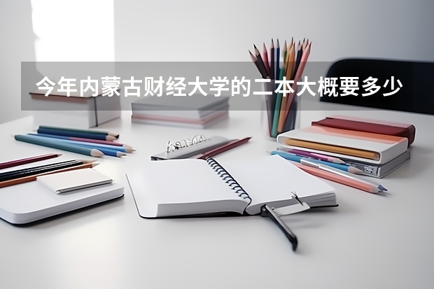 今年内蒙古财经大学的二本大概要多少分 我考了468分 要会计类的