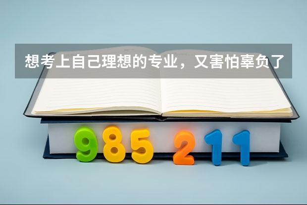 想考上自己理想的专业,又害怕辜负了父母对我的期待,我该怎么办?
