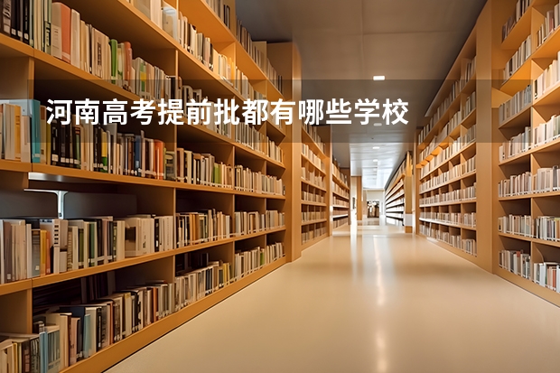 河南高考提前批都有哪些学校