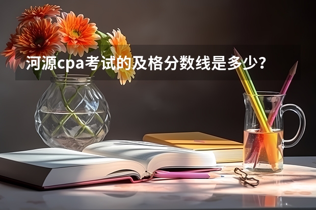 河源cpa考试的及格分数线是多少？