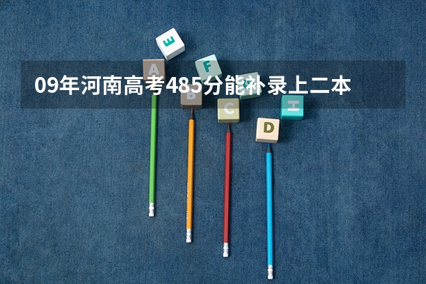 09年河南高考485分能补录上二本吗